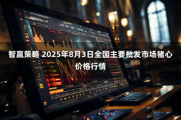 智赢策略 2025年8月3日全国主要批发市场猪心价格行情