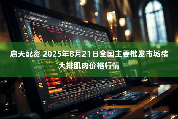 启天配资 2025年8月21日全国主要批发市场猪大排肌肉价格行情