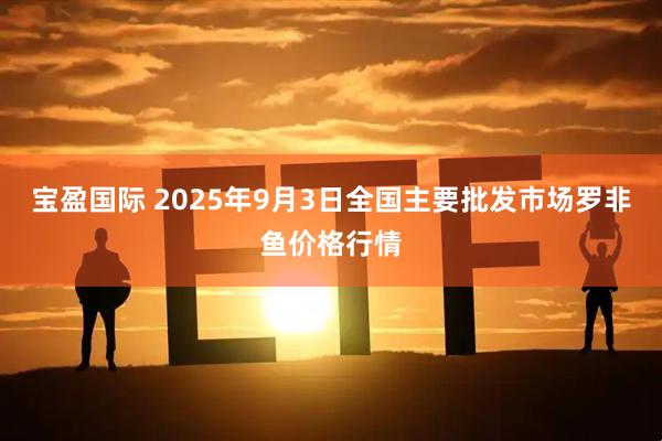 宝盈国际 2025年9月3日全国主要批发市场罗非鱼价格行情