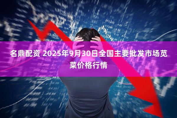名鼎配资 2025年9月30日全国主要批发市场苋菜价格行情
