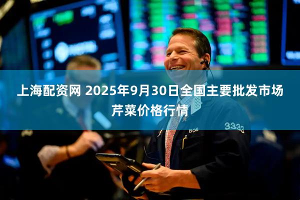 上海配资网 2025年9月30日全国主要批发市场芹菜价格行情