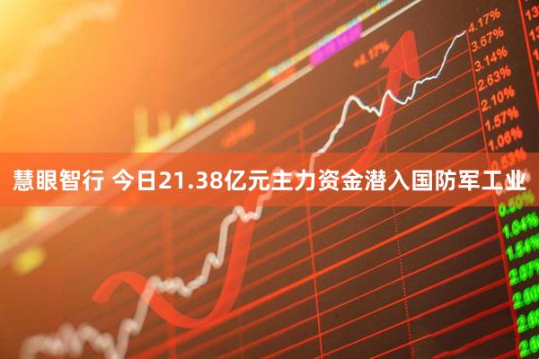 慧眼智行 今日21.38亿元主力资金潜入国防军工业