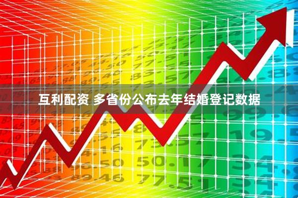 互利配资 多省份公布去年结婚登记数据